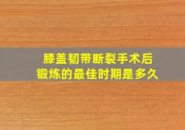 膝盖韧带断裂手术后锻炼的最佳时期是多久