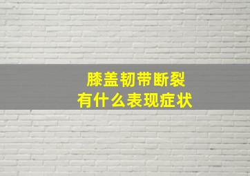 膝盖韧带断裂有什么表现症状