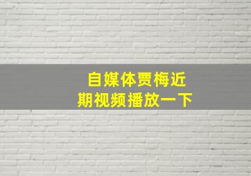 自媒体贾梅近期视频播放一下