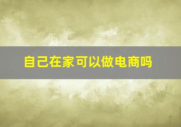 自己在家可以做电商吗