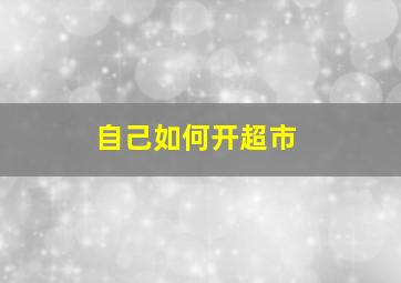 自己如何开超市