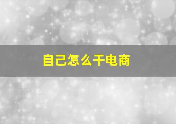 自己怎么干电商