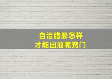 自治腊肠怎样才能出油呢窍门