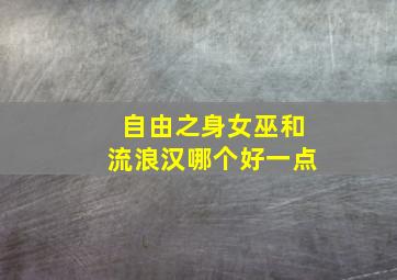 自由之身女巫和流浪汉哪个好一点