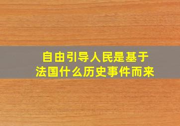 自由引导人民是基于法国什么历史事件而来