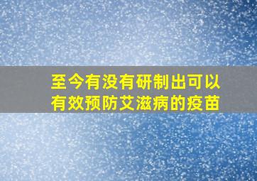 至今有没有研制出可以有效预防艾滋病的疫苗