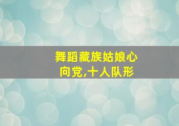 舞蹈藏族姑娘心向党,十人队形