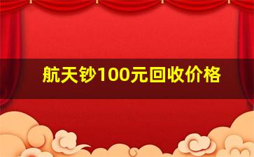 航天钞100元回收价格