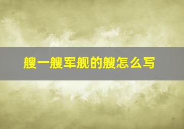 艘一艘军舰的艘怎么写