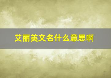 艾丽英文名什么意思啊