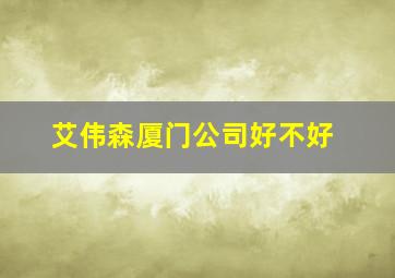 艾伟森厦门公司好不好