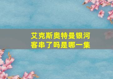 艾克斯奥特曼银河客串了吗是哪一集