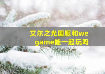 艾尔之光国服和wegame能一起玩吗