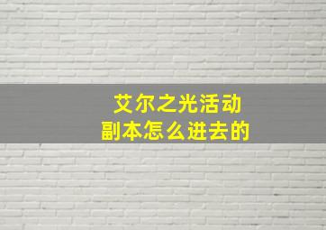 艾尔之光活动副本怎么进去的