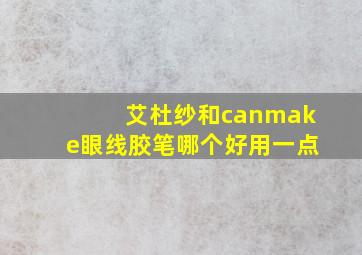 艾杜纱和canmake眼线胶笔哪个好用一点