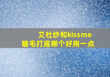 艾杜纱和kissme睫毛打底哪个好用一点