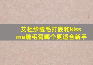 艾杜纱睫毛打底和kissme睫毛膏哪个更适合新手