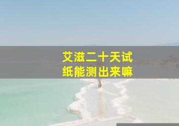 艾滋二十天试纸能测出来嘛