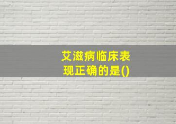 艾滋病临床表现正确的是()