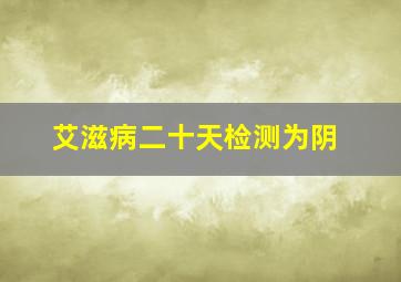 艾滋病二十天检测为阴