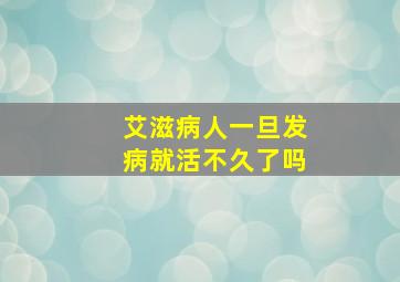 艾滋病人一旦发病就活不久了吗