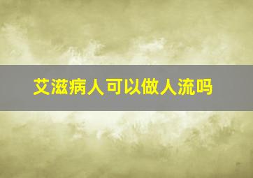 艾滋病人可以做人流吗