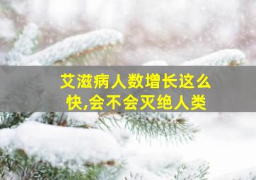 艾滋病人数增长这么快,会不会灭绝人类