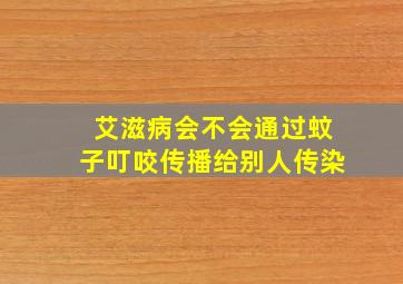 艾滋病会不会通过蚊子叮咬传播给别人传染