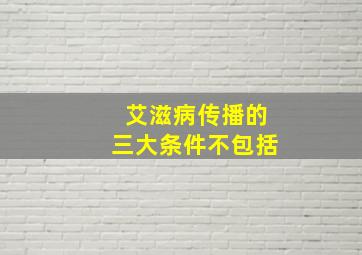 艾滋病传播的三大条件不包括