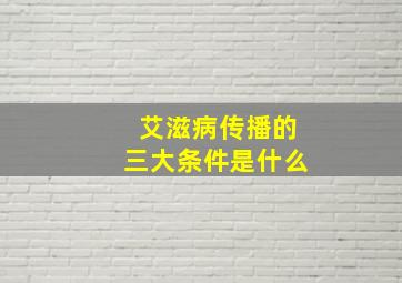 艾滋病传播的三大条件是什么