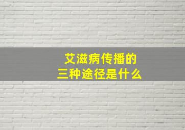 艾滋病传播的三种途径是什么