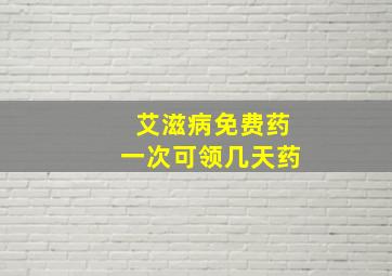 艾滋病免费药一次可领几天药