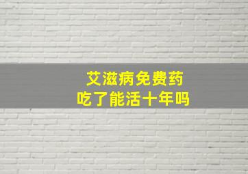 艾滋病免费药吃了能活十年吗