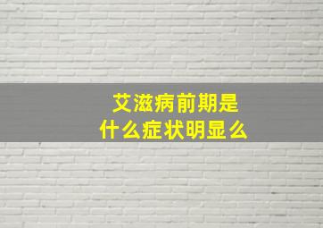 艾滋病前期是什么症状明显么