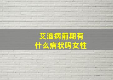 艾滋病前期有什么病状吗女性