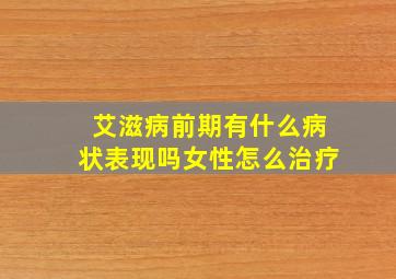 艾滋病前期有什么病状表现吗女性怎么治疗