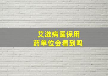 艾滋病医保用药单位会看到吗