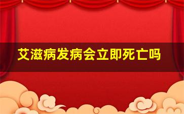 艾滋病发病会立即死亡吗