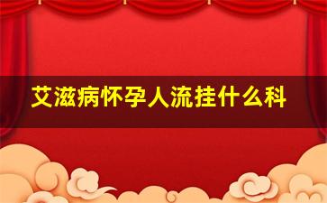 艾滋病怀孕人流挂什么科