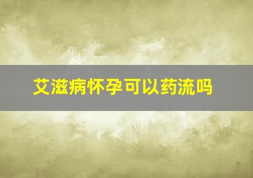 艾滋病怀孕可以药流吗