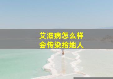 艾滋病怎么样会传染给她人