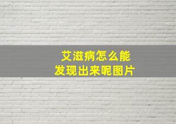 艾滋病怎么能发现出来呢图片