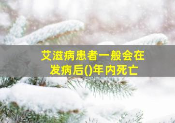 艾滋病患者一般会在发病后()年内死亡