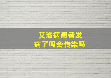 艾滋病患者发病了吗会传染吗