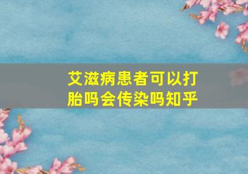 艾滋病患者可以打胎吗会传染吗知乎