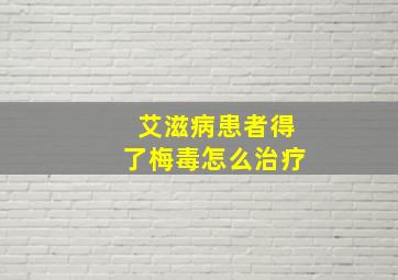 艾滋病患者得了梅毒怎么治疗