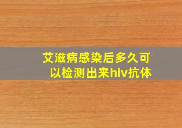 艾滋病感染后多久可以检测出来hiv抗体