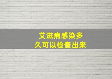 艾滋病感染多久可以检查出来