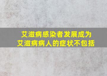 艾滋病感染者发展成为艾滋病病人的症状不包括