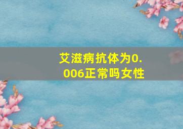 艾滋病抗体为0.006正常吗女性